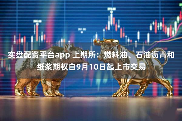 实盘配资平台app 上期所：燃料油、石油沥青和纸浆期权自9月10日起上市交易