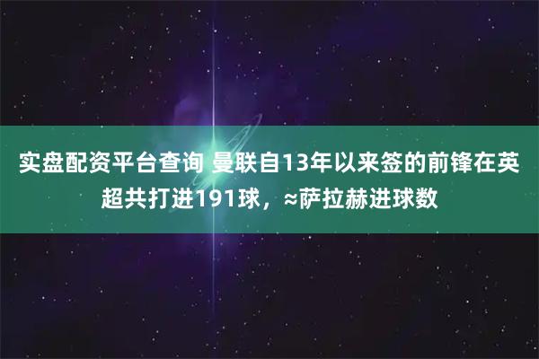实盘配资平台查询 曼联自13年以来签的前锋在英超共打进191球，≈萨拉赫进球数